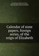 Calendar of state papers, foreign series, of the reign of Elizabeth, By Great Britain. Public Record Office, Arthur John Butler, Sophia Crawford Lomes, Allen Banks Hinds, Richard Bruce Wernham 