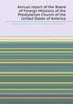 Annual report of the Board of Foreign Missions of the Presbyterian Church of the United States of America, By Presbyterian Church in the U.S.A. Board of Foreign Missions 