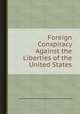 Foreign Conspiracy Against the Liberties of the United States, By Samuel Finley Breese Morse, American and Foreign Christian Union 