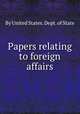 Papers relating to foreign affairs, By United States. Dept. of State 