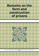 Remarks on the form and construction of prisons, By Society for the Improvement of Prison Discipline and for the Reformation of Juvenile Offenders (London, England) 