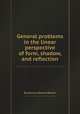 General problems in the linear perspective of form, shadow, and reflection, By Samuel Edward Warren 