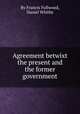 Agreement betwixt the present and the former government, By Francis Fullwood, Daniel Whitby 