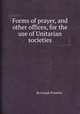 Forms of prayer, and other offices, for the use of Unitarian societies, By Joseph Priestley 