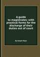 A guide to magistrates: with practical forms for the discharge of their duties out of court, By Joseph Mayo 