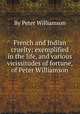 French and Indian cruelty: exemplified in the life, and various vicissitudes of fortune, of Peter Williamson, By Peter Williamson 
