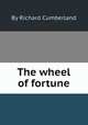 The wheel of fortune, By Richard Cumberland 