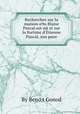 Recherches sur la maison o9u Blaise Pascal est nй et sur la fortune d`tienne Pascal, son pиre, By Beno.t Gonod 