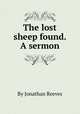 The lost sheep found. A sermon, By Jonathan Reeves 