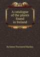 A catalogue of the plants found in Ireland, By James Townsend Mackay 
