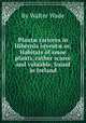 Plantж rariores in Hibernia inventж or, Habitats of smoe plants, rather scarce and valuable, found in Ireland, By Walter Wade 