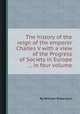 The history of the reign of the emperor Charles V with a view of the Progress of Society in Europe ... in four volume, By William Robertson 