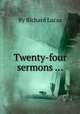 Twenty-four sermons ..., By Richard Lucas 