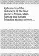 Ephemeris of the distances of the four planets, Venus, Mars, Jupiter and Saturn from the moon`s center ..., 