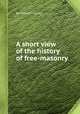 A short view of the history of free-masonry, By William Sandys 