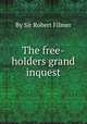 The free-holders grand inquest, By Sir Robert Filmer 