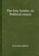 The free-holder, or, Political essays, By Joseph Addison 