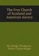 The Free Church of Scotland and American slavery, By George Thompson, Henry Clarke Wright 