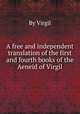 A free and independent translation of the first and fourth books of the Aeneid of Virgil, By Virgil 