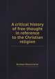 A critical history of free thought in reference to the Christian religion, By Adam Storey Farrar 