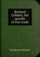 Richard Cobden, the apostle of free trade, By John McGilchrist 