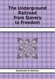 The Underground Railroad from Slavery to Freedom, By William M. Mitchell 