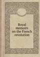 Royal memoirs on the French revolution, By Marie-Thйrиse Charlotte Angoulкme (duchesse d&#39;), Louis XVIII (King of France), John Wilson Croker 