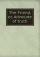 The Friend, or, Advocate of truth, 