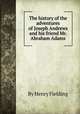 The history of the adventures of Joseph Andrews and his friend Mr. Abraham Adams, By Henry Fielding 