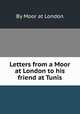 Letters from a Moor at London to his friend at Tunis, By Moor at London 