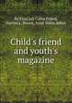 Child`s friend and youth`s magazine, By Eliza Lee Cabot Follen, Harriet L. Brown, Anne Wales Abbot 
