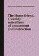 The Home friend, a weekly miscellany of amusement and instruction, By Society for promoting Christian knowledge 