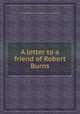 A letter to a friend of Robert Burns, By William Wordsworth, James Currie, James Gray 