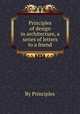 Principles of design in architecture, a series of letters to a friend, By Principles 