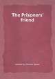 The Prisoners` friend, edited by Charles Spear 
