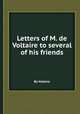 Letters of M. de Voltaire to several of his friends, By Voltaire 