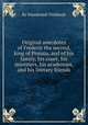 Original anecdotes of Frederic the second, king of Prussia, and of his family, his court, his ministers, his academies, and his literary friends, By Dieudonnй Thiйbault 