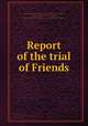 Report of the trial of Friends, By David Hilles, Society of Friends, Isaac James, Marcus Tullius Cicero Gould, Ohio. Court of Common Pleas (Jefferson County) 