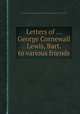 Letters of ... George Cornewall Lewis, Bart. to various friends, By Sir George Cornewall Lewis, Sir Gilbert Frankland Lewis (3d bart.) 