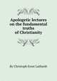 Apologetic lectures on the fundamental truths of Christianity, By Christoph Ernst Luthardt 