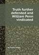 Truth further defended and William Penn vindicated, By Thomas Wight 