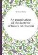 An examination of the doctrine of future retribution, By Hosea Ballou 