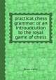 practical chess grammar: or an introudcution to the royal game of chess, By w.s. kenny 
