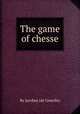 The game of chesse, By Jacobus (de Cessolis) 