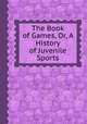 The Book of Games, Or, A History of Juvenile Sports, 