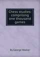 Chess studies: comprising one thousand games, By George Walker 