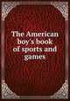 The American boy`s book of sports and games, 