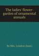 The ladies` flower-garden of ornamental annuals, By Mrs. Loudon (Jane) 