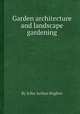 Garden architecture and landscape gardening, By John Arthur Hughes 