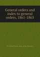 General orders and index to general orders, 1861-1865, By United States. Army of the Potomac 
